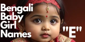 100+ Bengali Baby Girl Names starting with “E” | বাঙালি বাচ্চা মেয়ের নাম “এ” “ঈ” দিয়ে শুরু